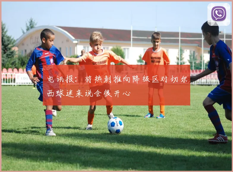 电讯报：将热刺推向降级区对切尔西球迷来说会很开心